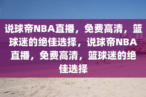 说球帝NBA直播，免费高清，篮球迷的绝佳选择，说球帝NBA直播，免费高清，篮球迷的绝佳选择