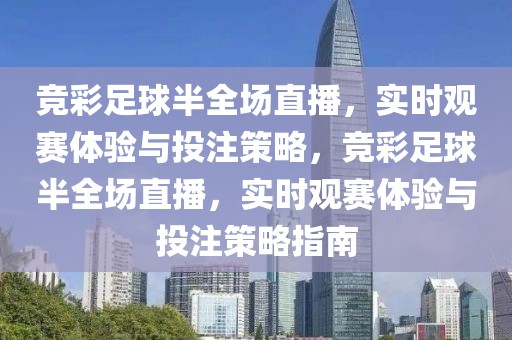 竞彩足球半全场直播，实时观赛体验与投注策略，竞彩足球半全场直播，实时观赛体验与投注策略指南