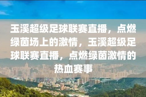 玉溪超级足球联赛直播，点燃绿茵场上的激情，玉溪超级足球联赛直播，点燃绿茵激情的热血赛事