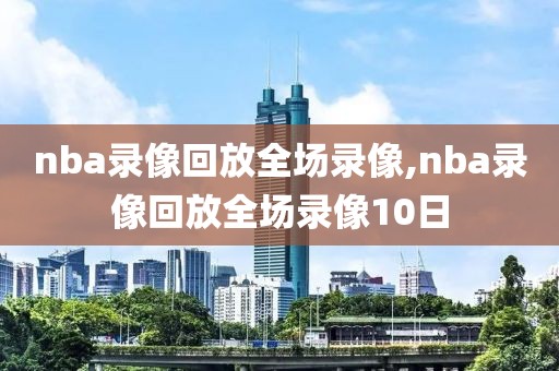 nba录像回放全场录像,nba录像回放全场录像10日