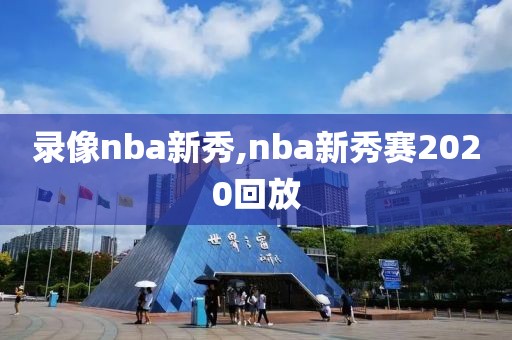 录像nba新秀,nba新秀赛2020回放