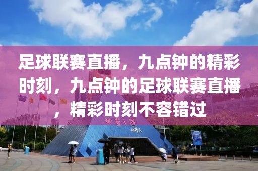 足球联赛直播，九点钟的精彩时刻，九点钟的足球联赛直播，精彩时刻不容错过