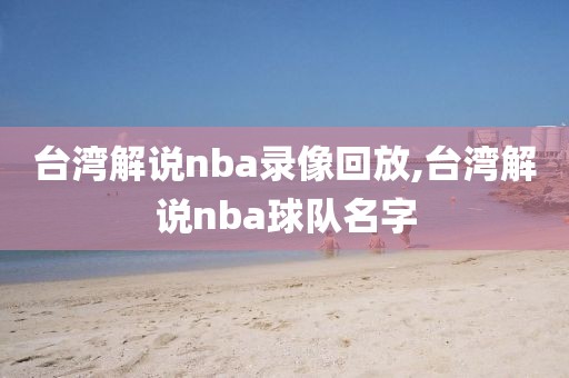 台湾解说nba录像回放,台湾解说nba球队名字