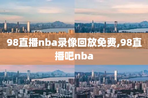 98直播nba录像回放免费,98直播吧nba