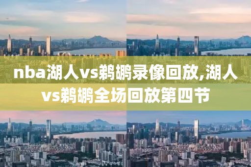 nba湖人vs鹈鹕录像回放,湖人vs鹈鹕全场回放第四节