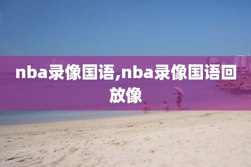 nba录像国语,nba录像国语回放像