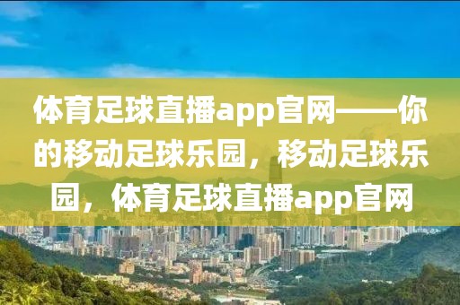 体育足球直播app官网——你的移动足球乐园，移动足球乐园，体育足球直播app官网