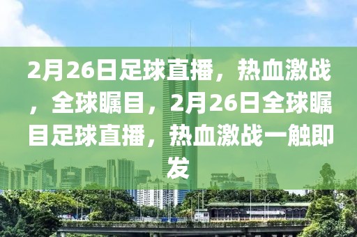 2月26日足球直播，热血激战，全球瞩目，2月26日全球瞩目足球直播，热血激战一触即发