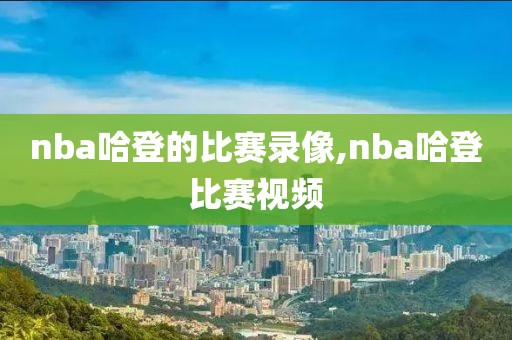 nba哈登的比赛录像,nba哈登比赛视频