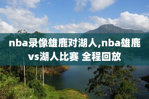 nba录像雄鹿对湖人,nba雄鹿vs湖人比赛 全程回放