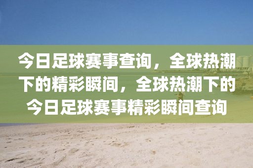 今日足球赛事查询，全球热潮下的精彩瞬间，全球热潮下的今日足球赛事精彩瞬间查询