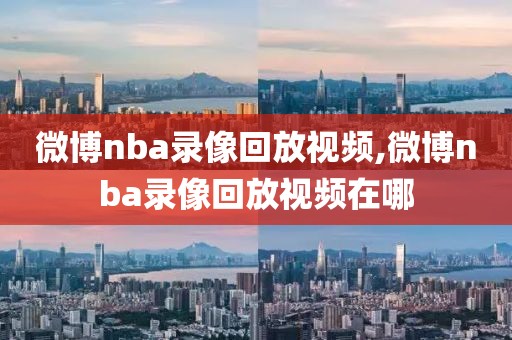 微博nba录像回放视频,微博nba录像回放视频在哪