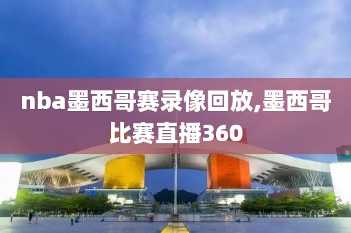 nba墨西哥赛录像回放,墨西哥比赛直播360