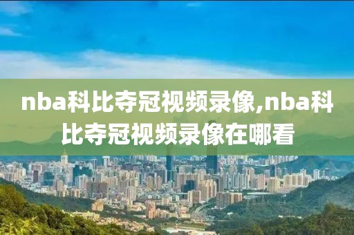 nba科比夺冠视频录像,nba科比夺冠视频录像在哪看