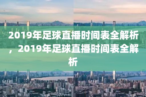 2019年足球直播时间表全解析，2019年足球直播时间表全解析