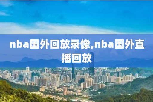 nba国外回放录像,nba国外直播回放