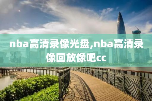 nba高清录像光盘,nba高清录像回放像吧cc