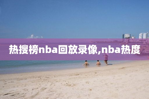 热搜榜nba回放录像,nba热度