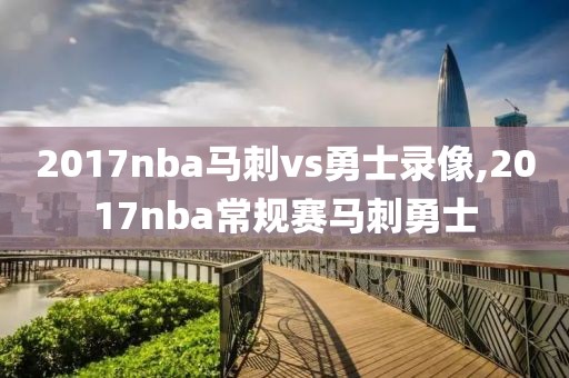 2017nba马刺vs勇士录像,2017nba常规赛马刺勇士