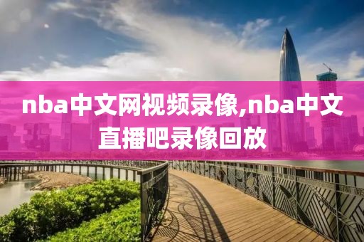 nba中文网视频录像,nba中文直播吧录像回放