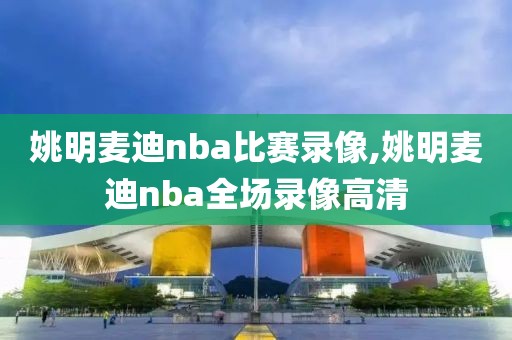 姚明麦迪nba比赛录像,姚明麦迪nba全场录像高清