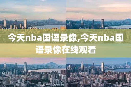 今天nba国语录像,今天nba国语录像在线观看