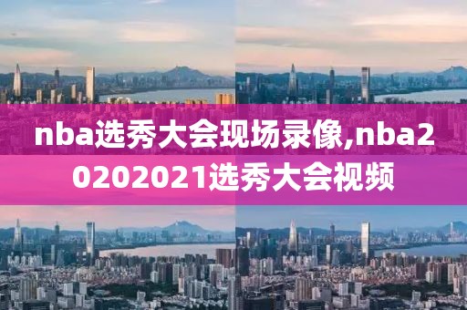 nba选秀大会现场录像,nba20202021选秀大会视频