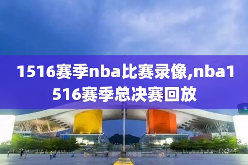 1516赛季nba比赛录像,nba1516赛季总决赛回放