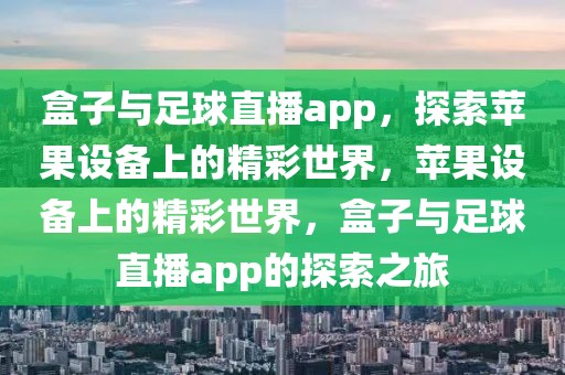 盒子与足球直播app，探索苹果设备上的精彩世界，苹果设备上的精彩世界，盒子与足球直播app的探索之旅