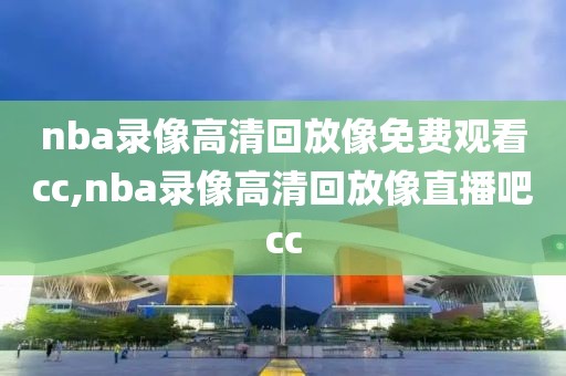 nba录像高清回放像免费观看cc,nba录像高清回放像直播吧cc