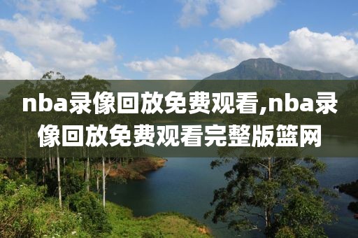 nba录像回放免费观看,nba录像回放免费观看完整版篮网