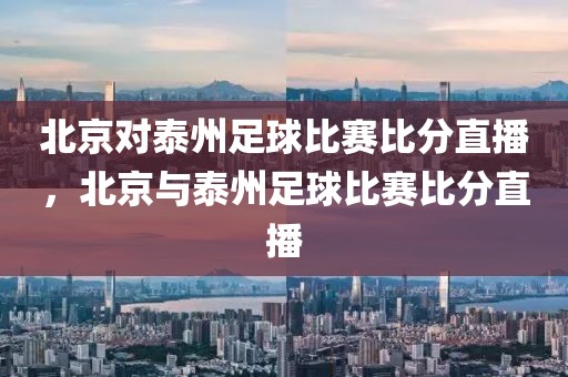 北京对泰州足球比赛比分直播，北京与泰州足球比赛比分直播