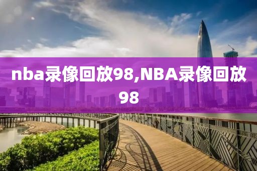 nba录像回放98,NBA录像回放98