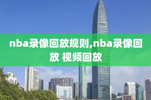 nba录像回放规则,nba录像回放 视频回放