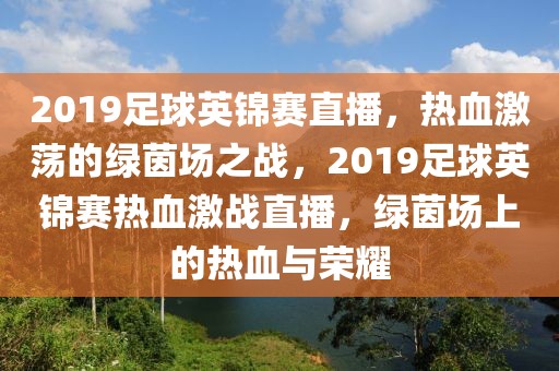 2019足球英锦赛直播，热血激荡的绿茵场之战，2019足球英锦赛热血激战直播，绿茵场上的热血与荣耀