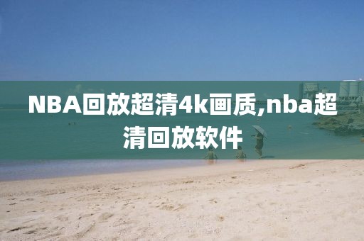 NBA回放超清4k画质,nba超清回放软件