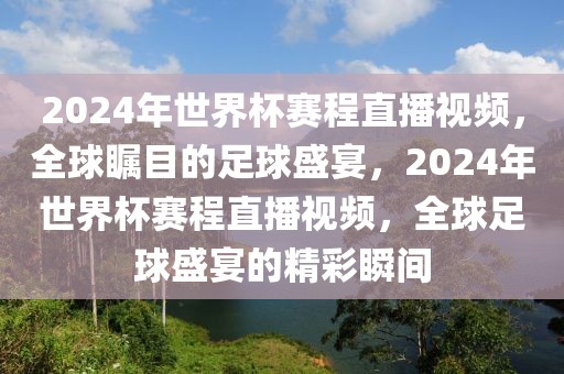 2024年世界杯赛程直播视频，全球瞩目的足球盛宴，2024年世界杯赛程直播视频，全球足球盛宴的精彩瞬间