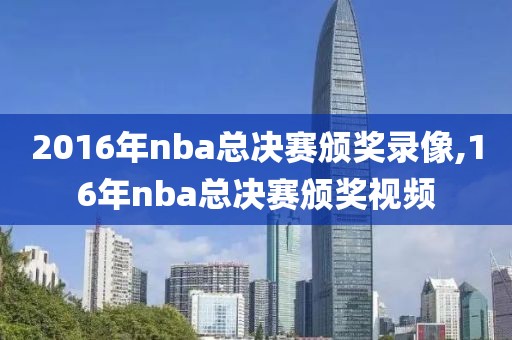 2016年nba总决赛颁奖录像,16年nba总决赛颁奖视频