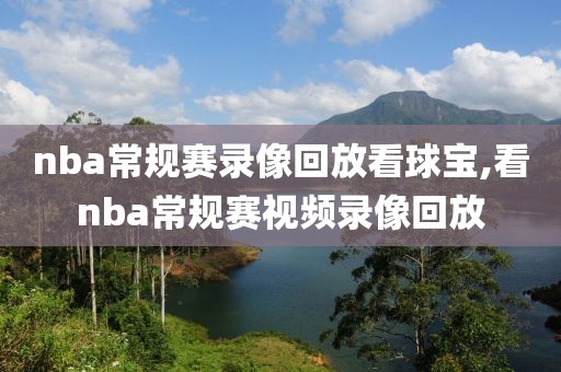 nba常规赛录像回放看球宝,看nba常规赛视频录像回放