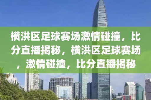 横洪区足球赛场激情碰撞，比分直播揭秘，横洪区足球赛场，激情碰撞，比分直播揭秘