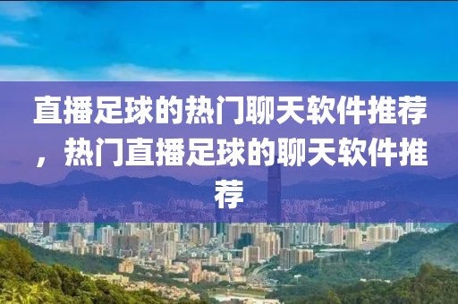 直播足球的热门聊天软件推荐，热门直播足球的聊天软件推荐