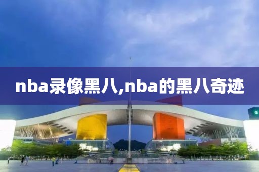 nba录像黑八,nba的黑八奇迹