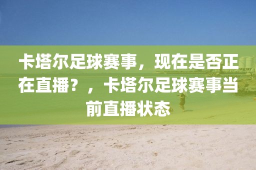 卡塔尔足球赛事，现在是否正在直播？，卡塔尔足球赛事当前直播状态