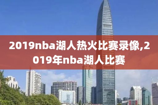 2019nba湖人热火比赛录像,2019年nba湖人比赛