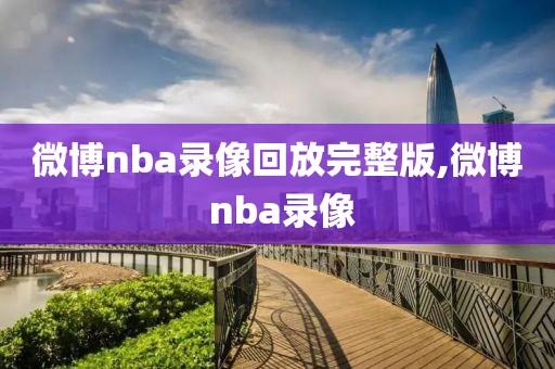 微博nba录像回放完整版,微博 nba录像