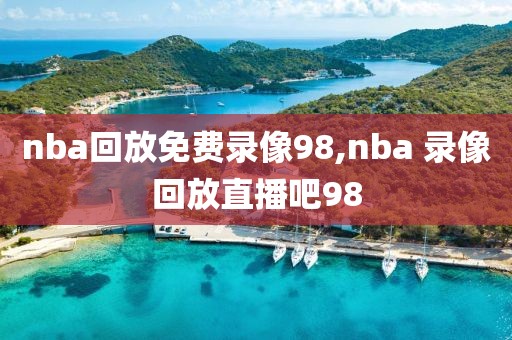 nba回放免费录像98,nba 录像回放直播吧98