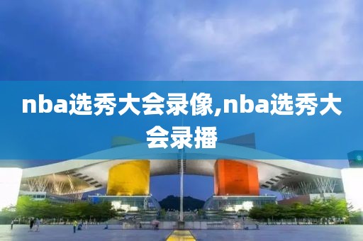 nba选秀大会录像,nba选秀大会录播