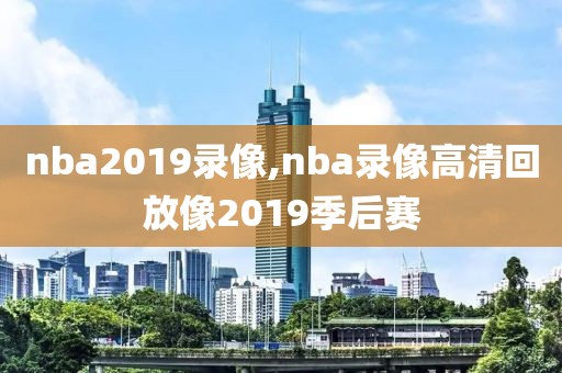 nba2019录像,nba录像高清回放像2019季后赛