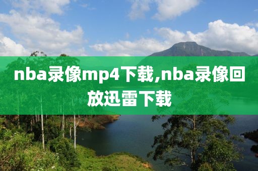 nba录像mp4下载,nba录像回放迅雷下载