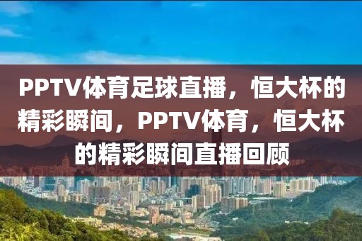 PPTV体育足球直播，恒大杯的精彩瞬间，PPTV体育，恒大杯的精彩瞬间直播回顾